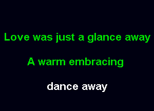 Love was just a glance away

A warm embracing

dance away