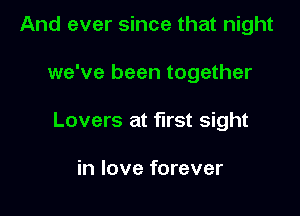 And ever since that night

we've been together

Lovers at first sight

in love forever