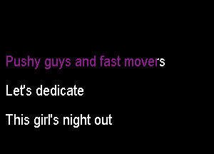 Pushy guys and fast movers

Let's dedicate

This girl's night out