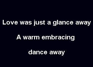 Love was just a glance away

A warm embracing

dance away