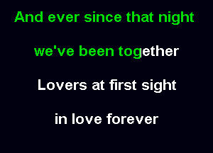 And ever since that night

we've been together

Lovers at first sight

in love forever