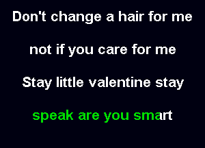 Don't change a hair for me
not if you care for me
Stay little valentine stay

speak are you smart
