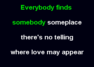 Everybody finds
somebody someplace

there's no telling

where love may appear