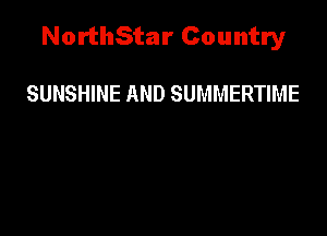 NorthStar Country

SUNSHINE AND SUMMERTIME