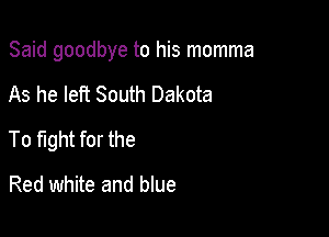 Said goodbye to his momma

As he left South Dakota
To fight for the
Red white and blue