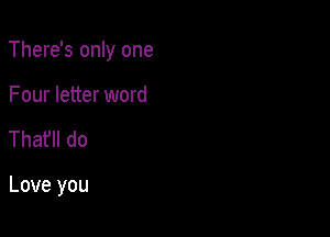 There's only one

Four letter word
That'll do

Love you