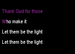 Thank God for those
Who make it
Let them be the light

Let them be the light