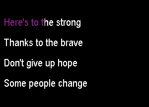 Here's to the strong
Thanks to the brave

Don't give up hope

Some people change