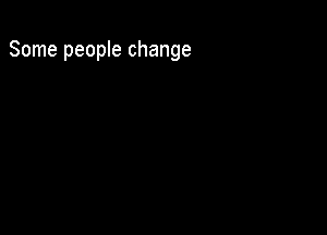 Some people change