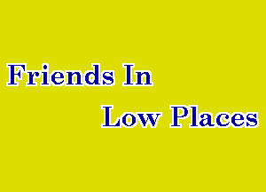 Friends In

LOW Places