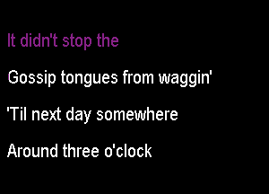 It didn't stop the

Gossip tongues from waggin'

'Til next day somewhere

Around three o'clock