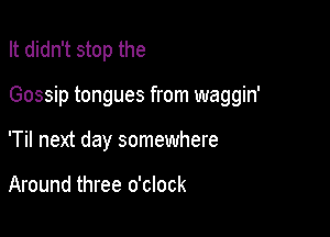 It didn't stop the

Gossip tongues from waggin'

'Til next day somewhere

Around three o'clock