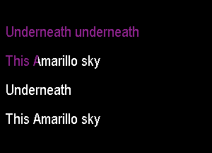 Underneath underneath
This Amarillo sky

Underneath

This Amarillo sky