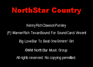 NorthStar Country

Kenny Rich Clawson Pursley
(P) Uu'arneerch TexanBound For SoundCaroI Mncem

Big LoueBar To Beat OneGnnInn' GIN

(QMM Nothtar Musm Gloup

All ngms Iesewed No copying petmmed