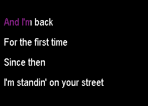 And I'm back
For the first time

Since then

I'm standin' on your street