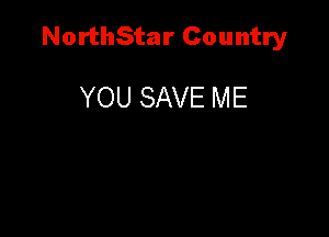 NorthStar Country

YOU SAVE ME