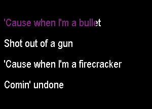 'Cause when I'm a bullet

Shot out of a gun

'Cause when I'm a firecracker

Comin' undone