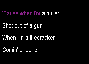 'Cause when I'm a bullet

Shot out of a gun

When I'm a firecracker

Comin' undone