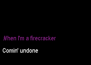 When I'm a firecracker

Comin' undone