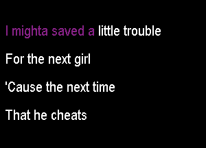 I mighta saved a little trouble

For the next girl

'Cause the next time

That he cheats