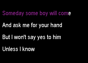 Someday some boy will come

And ask me for your hand

But I won't say yes to him

Unless I know