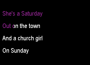 She's a Saturday

Out on the town

And a church girl

On Sunday