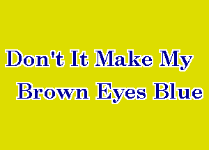 Don't It Make My
Brown Eyes Blue