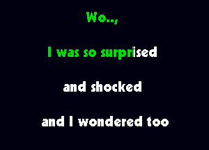 Wo..,

I was so surptised

and shocked

and I wondered too