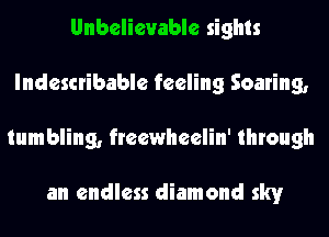 Unbelievable sights
Indescribable feeling Soaring,
tumbling, freewheelin' through

an endless diamond sky