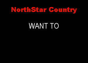NorthStar Country

WANT TO