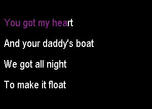 You got my heart
And your daddYs boat

We got all night

To make it float