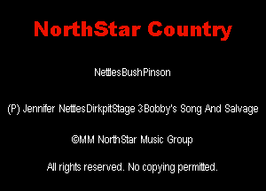 NorthStar Country

Memes Bush Pinson

(P) Jennifer NemesDirkpitStage 3Bobby's Song And Salvage

(QMM Norm Star Music Group

All rights reserved. No copying permitted.