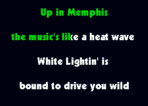 Up in Memphis
the music's like a heat wave

White Lightin' is

bound to drive you wild