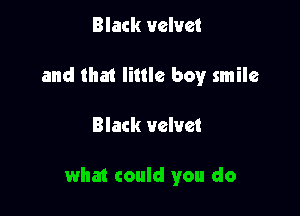 Black velvet
and that little boy smile

Black velvet

what could you do