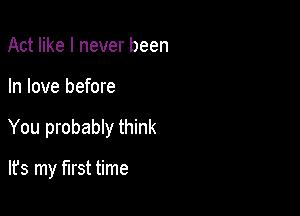 Act like I never been

In love before

You probably think

lfs my first time