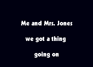 Me and Mrs. Jones

we got a thing

going on