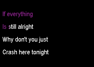 If everything
Is still alright

Why don't you just

Crash here tonight