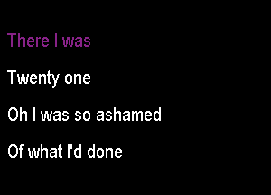 There I was

Twenty one

Oh I was so ashamed

Of what I'd done