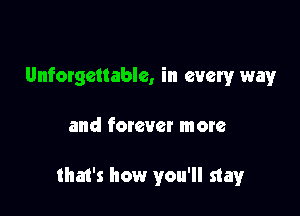 Unforgettable, in every way

and forever more

that's how you'll stay