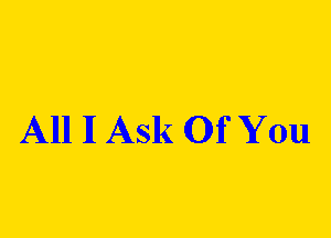 All II Ask Of You