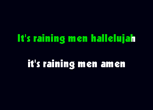 It's raining men halleluiah

it's raining men amen