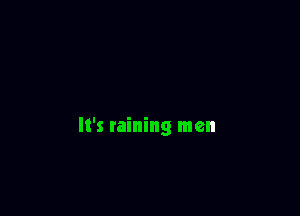 It's raining men