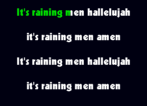 It's raining men halleluiah
it's raining men amen
It's raining men halleluiah

it's raining men amen