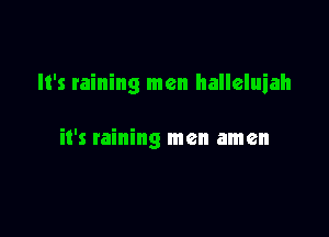 It's raining men halleluiah

it's raining men amen
