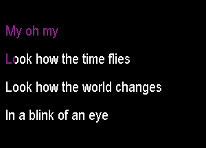 My oh my
Look how the time flies

Look how the world changes

In a blink of an eye