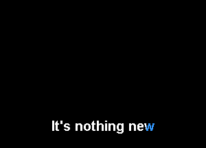 It's nothing new