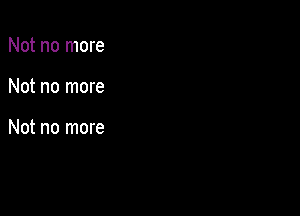 Not no more

Not no more

Not no more