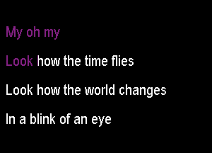 My oh my
Look how the time flies

Look how the world changes

In a blink of an eye