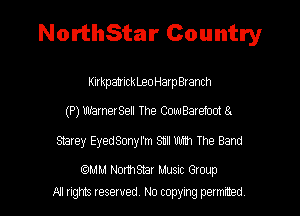 NorthStar Country

KirkpatickLeoHarpBranch
(P) WarnerSell The CowBarefoot s.
smrey EyedSonyl'm 811me The Band

QMM NorthStar Musuc Group
All rights reserved No copying permrmed