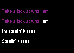 Take a look at who I am

Take a look at who I am

I'm stealin' kisses

Stealin' kisses